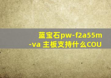 蓝宝石pw-f2a55m-va 主板支持什么COU